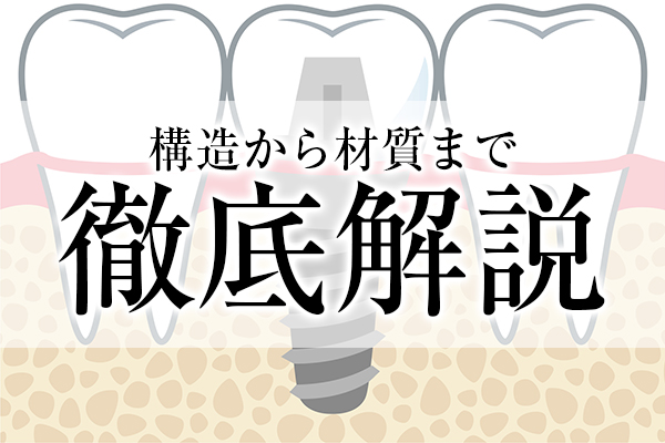 インプラントにまつわる様々な種類：構造から材質まで徹底解説