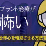 インプラント治療が怖いといわれる理由とは？その恐怖心を軽減させる方法を解説