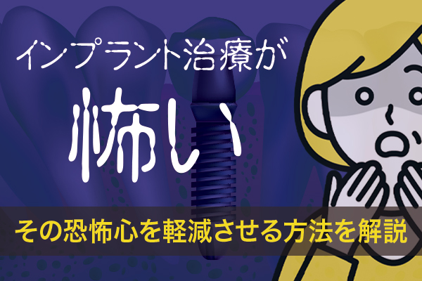 インプラント治療が怖いといわれる理由とは？その恐怖心を軽減させる方法を解説