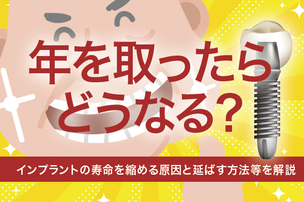 インプラントは年を取ったらどうなる？寿命を縮める原因と延ばす方法等を解説